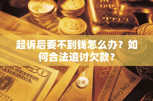 济南起诉后要不到钱怎么办？如何合法追讨欠款？