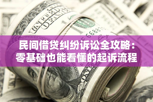 济南民间借贷纠纷诉讼全攻略:零基础也能看懂的起诉流程与证据整理指南 济南民间借贷纠纷诉讼全攻略:零基础也能看懂的起诉流程与证据整理指南