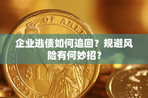 济南企业逃债如何追回？规避风险有何妙招？