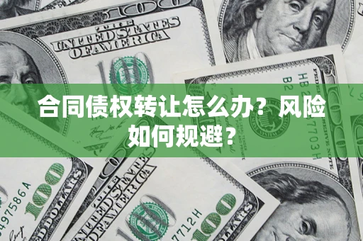 济南合同债权转让怎么办？风险如何规避？