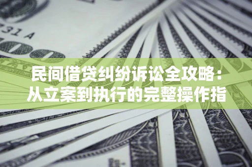 济南民间借贷纠纷诉讼全攻略：从立案到执行的完整操作指南
