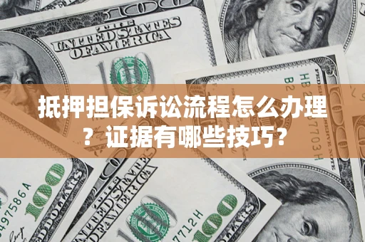 济南抵押担保诉讼流程怎么办理？证据有哪些技巧？