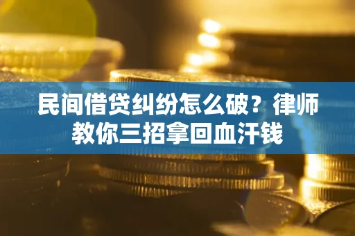 济南民间借贷纠纷怎么破？律师教你三招拿回血汗钱