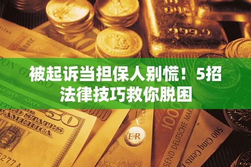 济南被起诉当担保人别慌！5招法律技巧救你脱困