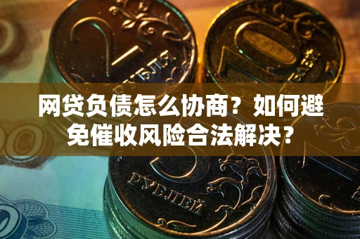 济南网贷负债怎么协商？如何避免催收风险合法解决？