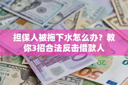 济南担保人被拖下水怎么办？教你3招合法反击借款人