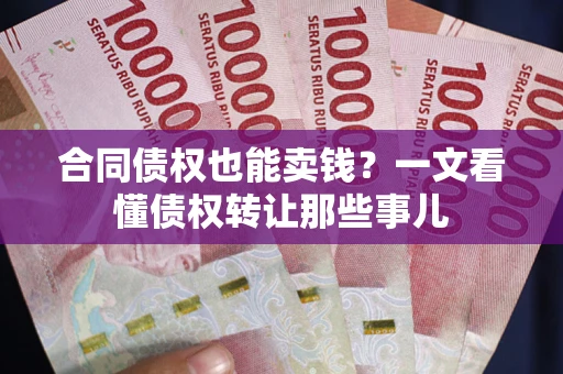 济南合同债权也能卖钱？一文看懂债权转让那些事儿