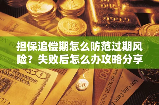 济南担保追偿期怎么防范过期风险？失败后怎么办攻略分享