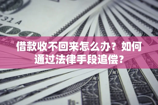 济南借款收不回来怎么办？如何通过法律手段追偿？