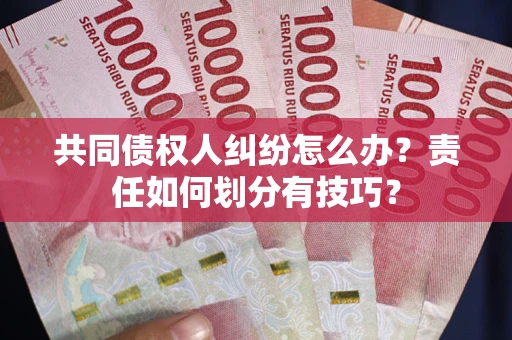 济南共同债权人纠纷怎么办？责任如何划分有技巧？