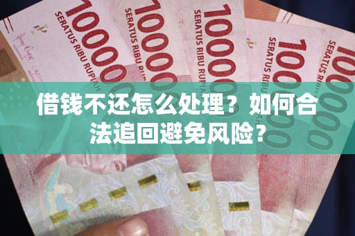 济南借钱不还怎么处理？如何合法追回避免风险？