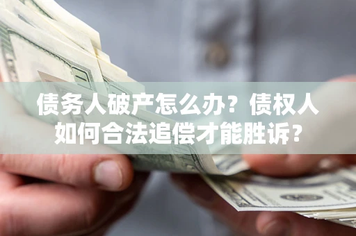 济南债务人破产怎么办？债权人如何合法追偿才能胜诉？