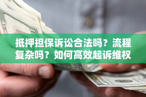 济南抵押担保诉讼合法吗？流程复杂吗？如何高效起诉维权？