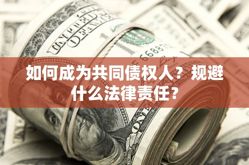 济南如何成为共同债权人？规避什么法律责任？