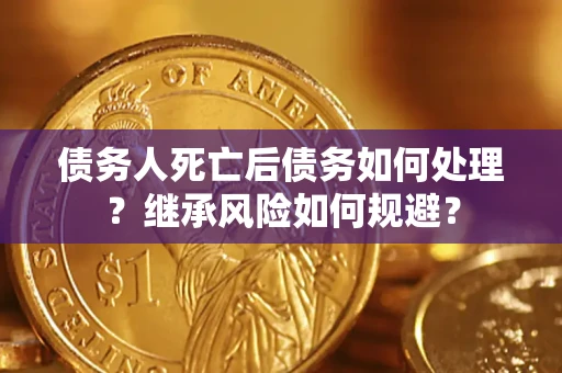 济南债务人死亡后债务如何处理？继承风险如何规避？