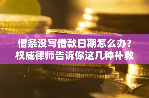 济南借条没写借款日期怎么办？权威律师告诉你这几种补救方法！