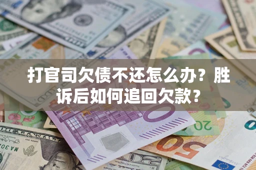 济南打官司欠债不还怎么办？胜诉后如何追回欠款？