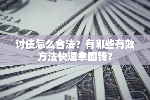 济南讨债怎么合法？有哪些有效方法快速拿回钱？