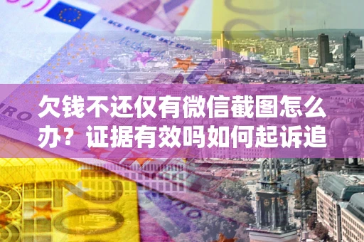 济南欠钱不还仅有微信截图怎么办？证据有效吗如何起诉追回欠款？