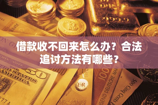 济南借款收不回来怎么办？合法追讨方法有哪些？