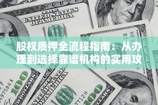 济南股权质押全流程指南：从办理到选择靠谱机构的实用攻略