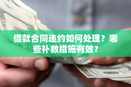 济南借款合同违约如何处理？哪些补救措施有效？