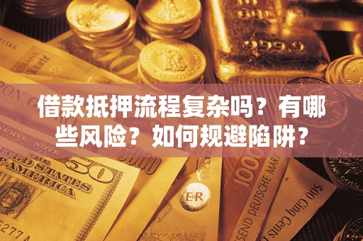 济南借款抵押流程复杂吗？有哪些风险？如何规避陷阱？
