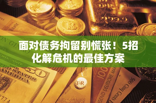 济南面对债务拘留别慌张！5招化解危机的最佳方案