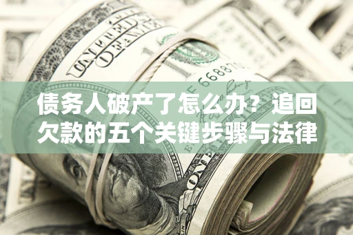 济南债务人破产了怎么办？追回欠款的五个关键步骤与法律策略