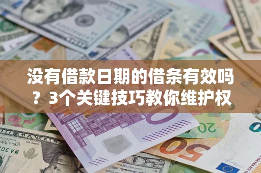 济南没有借款日期的借条有效吗？3个关键技巧教你维护权益