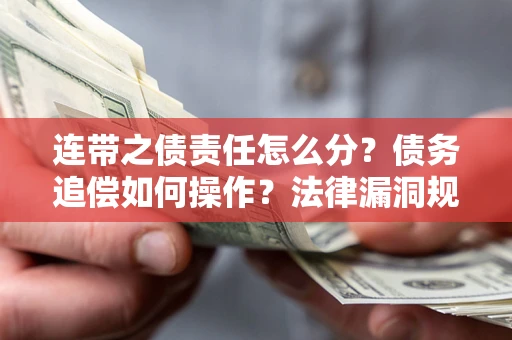 济南连带之债责任怎么分？债务追偿如何操作？法律漏洞规避指南
