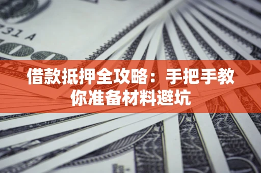 济南借款抵押全攻略：手把手教你准备材料避坑