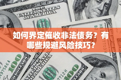 济南如何界定催收非法债务？有哪些规避风险技巧？