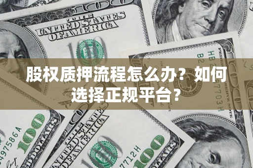 济南股权质押流程怎么办？如何选择正规平台？