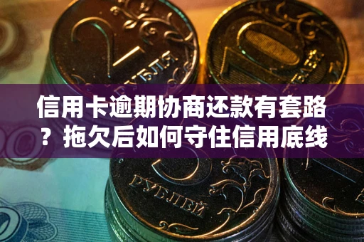 济南信用卡逾期协商还款有套路？拖欠后如何守住信用底线？