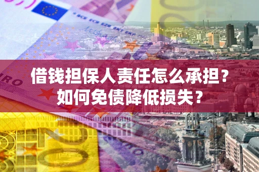 济南借钱担保人责任怎么承担？如何免债降低损失？