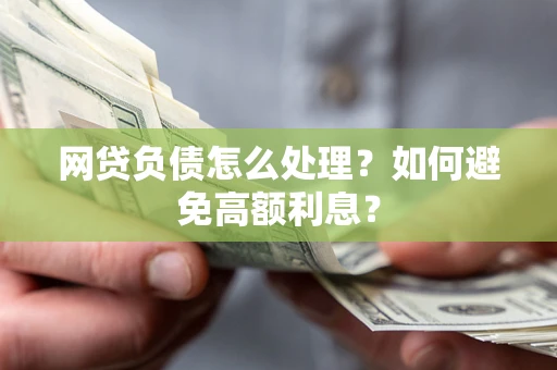 济南网贷负债怎么处理？如何避免高额利息？