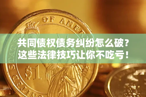 济南共同债权债务纠纷怎么破？这些法律技巧让你不吃亏！