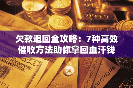 济南欠款追回全攻略：7种高效催收方法助你拿回血汗钱