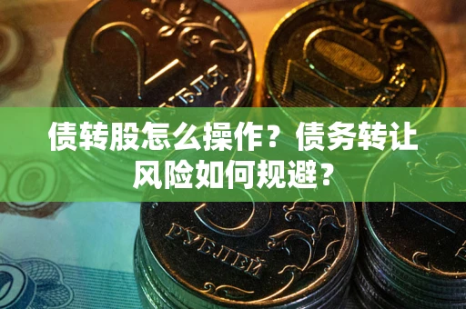 济南债转股怎么操作？债务转让风险如何规避？