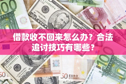 济南借款收不回来怎么办？合法追讨技巧有哪些？
