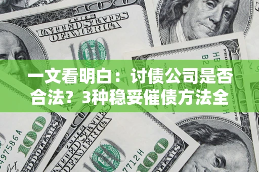 济南一文看明白：讨债公司是否合法？3种稳妥催债方法全解析