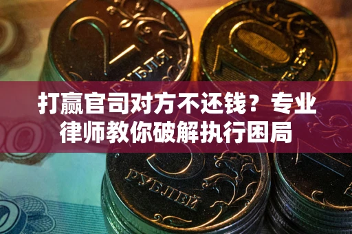 济南打赢官司对方不还钱？专业律师教你破解执行困局