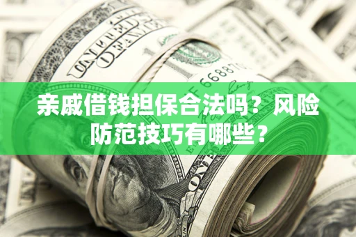 济南亲戚借钱担保合法吗？风险防范技巧有哪些？