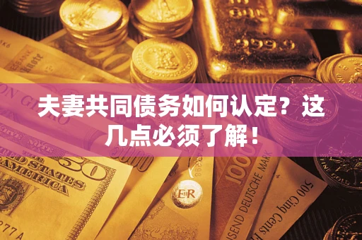 济南夫妻共同债务如何认定？这几点必须了解！