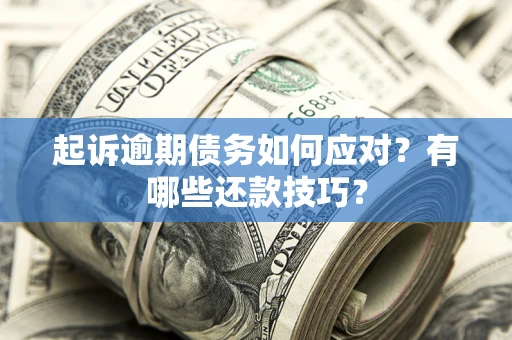 济南起诉逾期债务如何应对？有哪些还款技巧？