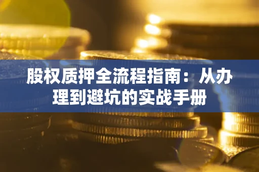 济南股权质押全流程指南：从办理到避坑的实战手册
