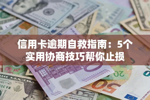 济南信用卡逾期自救指南：5个实用协商技巧帮你止损
