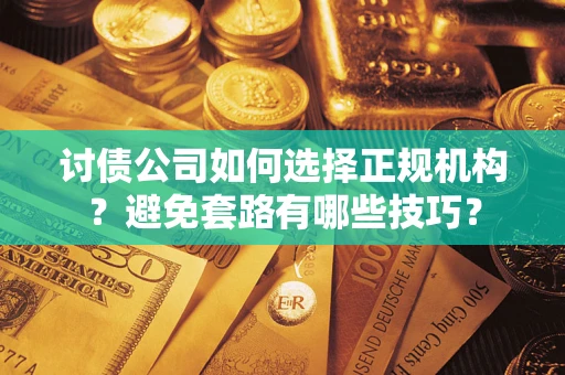 济南讨债公司如何选择正规机构？避免套路有哪些技巧？
