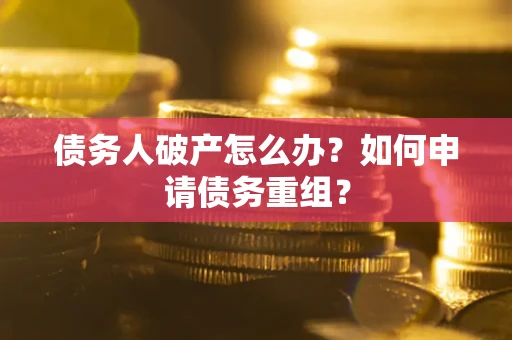 济南债务人破产怎么办？如何申请债务重组？